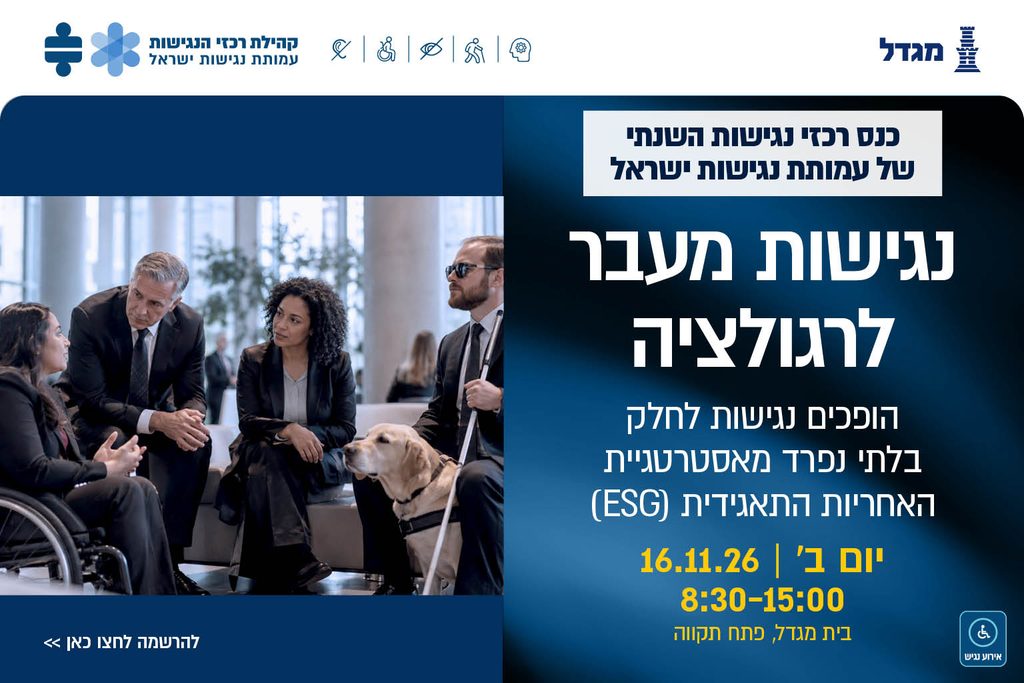 באנר לכנס רכזי הנגישות השנתי של עמותת נגישות ישראל, בשיתוף מגדל, בנושא „נגישות מעבר לרגולציה – הופכים נגישות לחלק בלתי נפרד מאסטרטגיית האחריות התאגידית (ESG)”. בתמונה נראים ארבעה אנשי עסקים, בהם אישה בכיסא גלגלים וגבר עיוור עם כלב נחייה, המשוחחים בלובי משרדי. בתחתית הבאנר מופיעים פרטי הכנס: יום שני, 16 בנובמבר 2026, בין השעות 8:30–15:00, בבית מגדל בפתח תקווה.